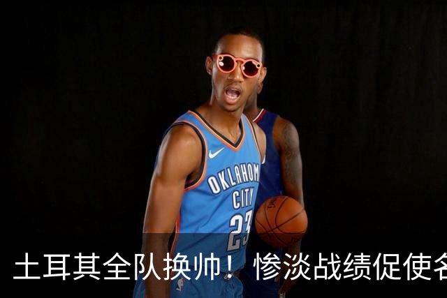 土耳其全队换帅！惨淡战绩促使名帅蒙特拉下课，新人选浮出水面