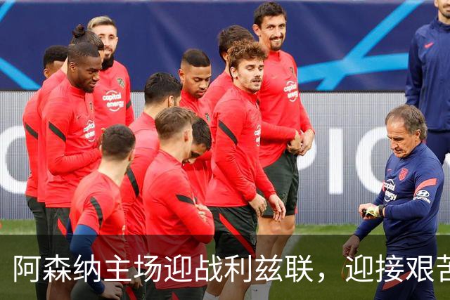 阿森纳主场迎战利兹联，迎接艰苦赛程的挑战
